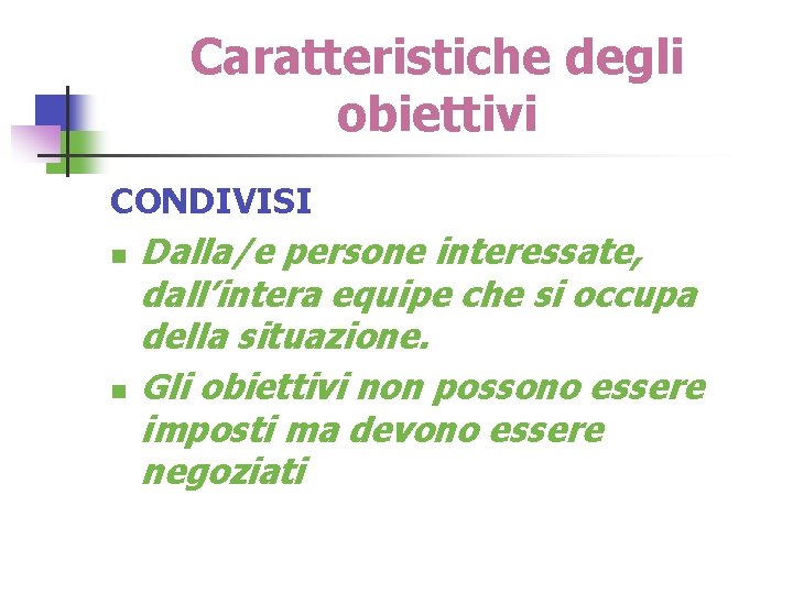 Caratteristiche degli obiettivi CONDIVISI n n Dalla/e persone interessate, dall’intera equipe che si occupa