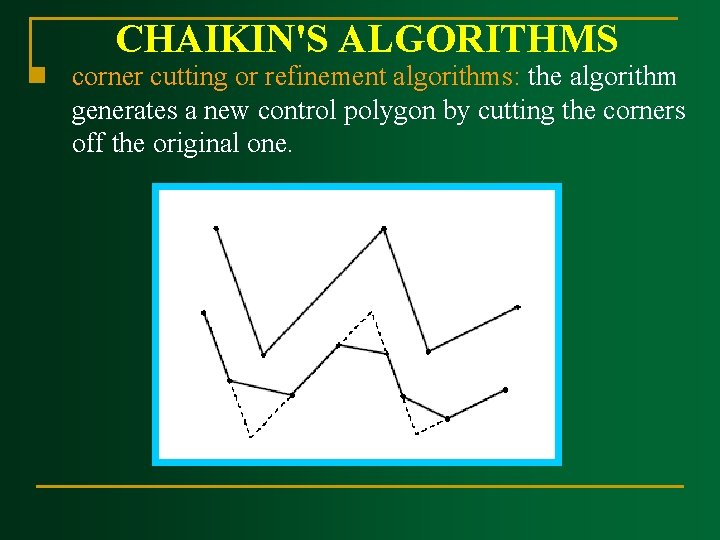 CHAIKIN'S ALGORITHMS n corner cutting or refinement algorithms: the algorithm generates a new control