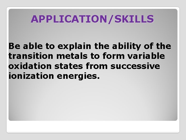 APPLICATION/SKILLS Be able to explain the ability of the transition metals to form variable