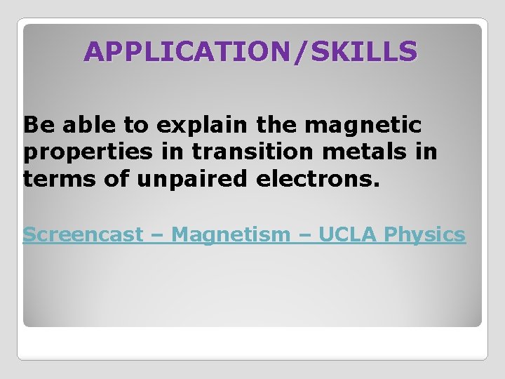 APPLICATION/SKILLS Be able to explain the magnetic properties in transition metals in terms of