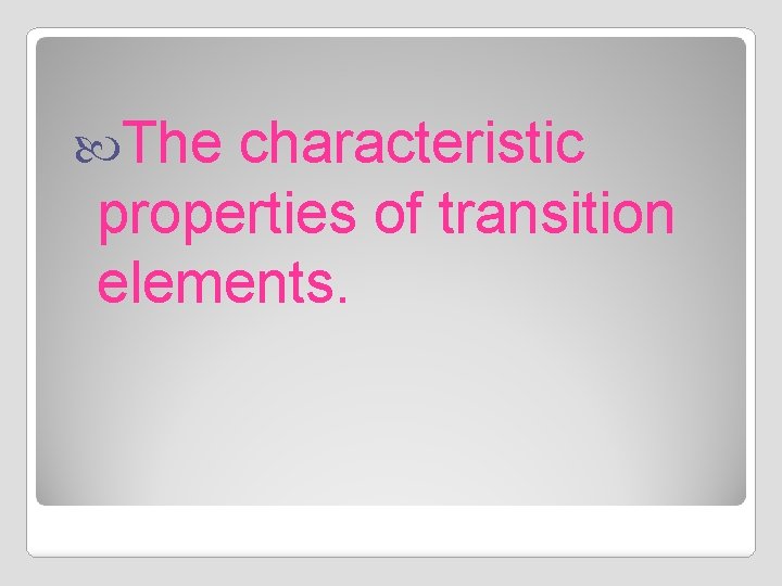  The characteristic properties of transition elements. 