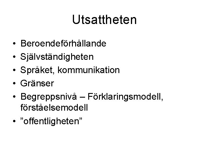 Utsattheten • • • Beroendeförhållande Självständigheten Språket, kommunikation Gränser Begreppsnivå – Förklaringsmodell, förståelsemodell •