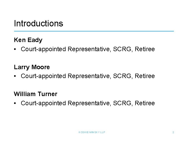 Introductions Ken Eady • Court-appointed Representative, SCRG, Retiree Larry Moore • Court-appointed Representative, SCRG,