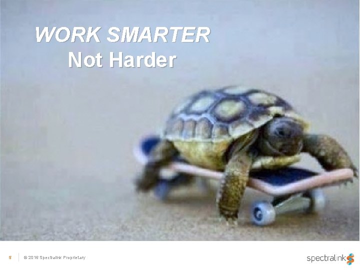 WORK SMARTER Not Harder 5 © 2016 Spectralink Proprietary 