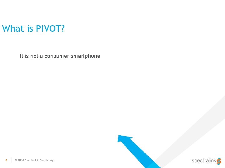 What is PIVOT? It is not a consumer smartphone 6 © 2016 Spectralink Proprietary