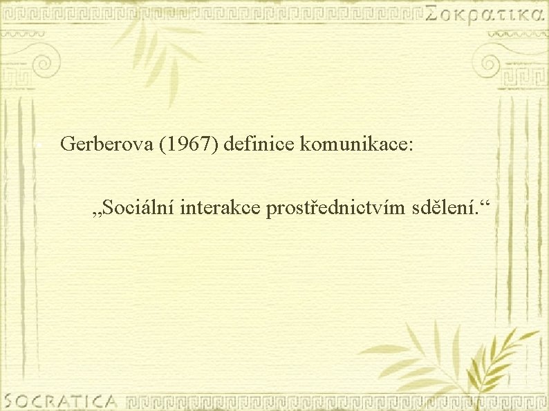  • Gerberova (1967) definice komunikace: „Sociální interakce prostřednictvím sdělení. “ 