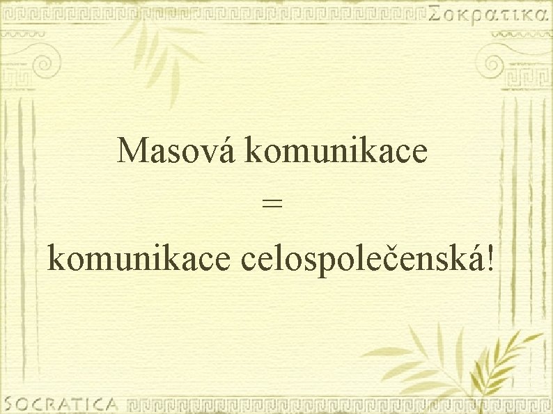 Masová komunikace = komunikace celospolečenská! 