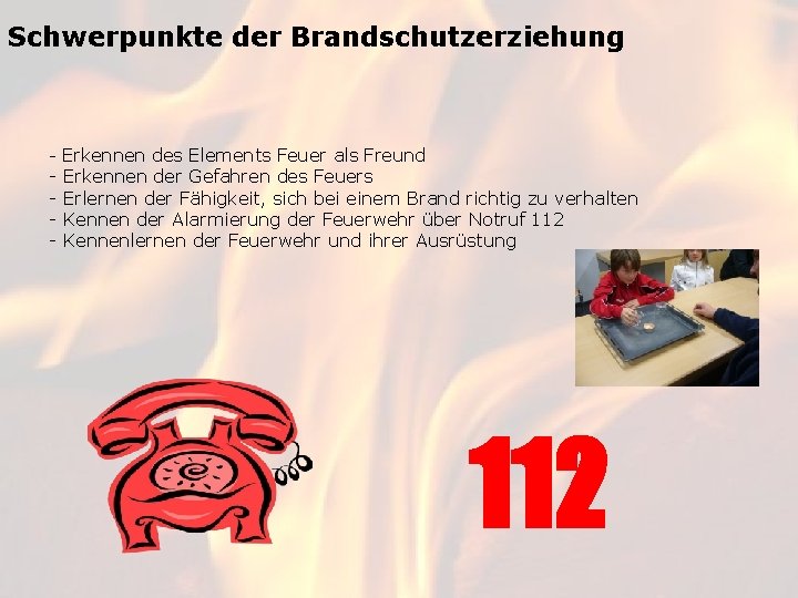 Schwerpunkte der Brandschutzerziehung - Erkennen des Elements Feuer als Freund - Erkennen der Gefahren