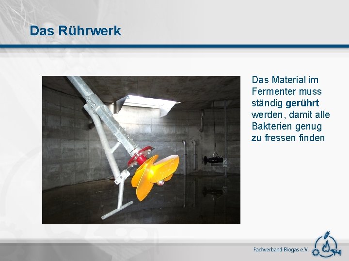 Das Rührwerk Das Material im Fermenter muss ständig gerührt werden, damit alle Bakterien genug
