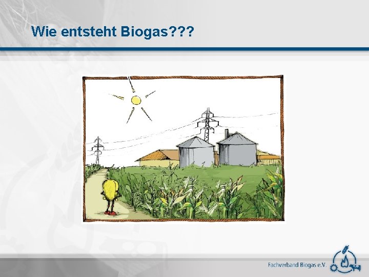 Wie entsteht Biogas? ? ? 