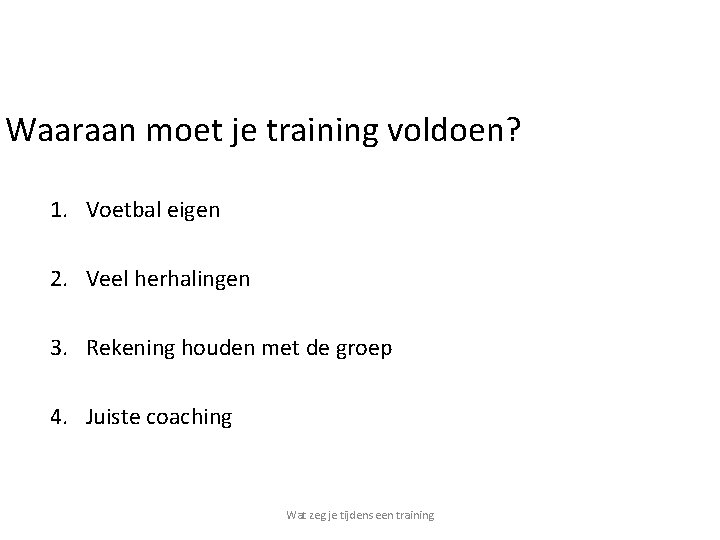 Waaraan moet je training voldoen? 1. Voetbal eigen 2. Veel herhalingen 3. Rekening houden