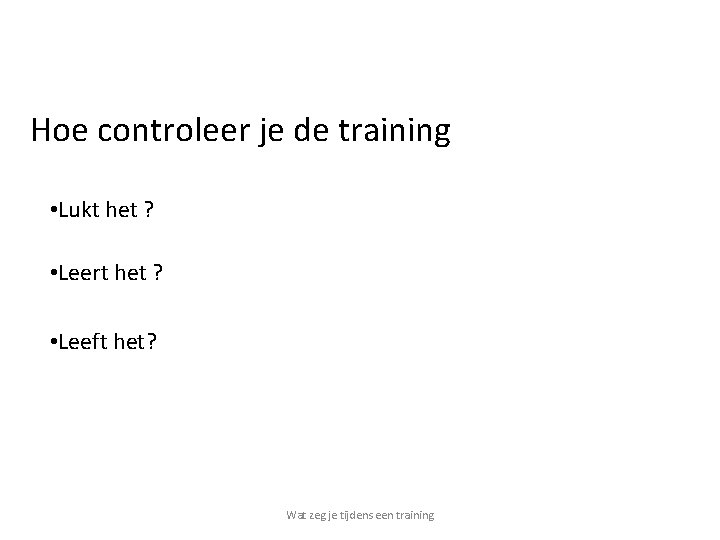 Hoe controleer je de training • Lukt het ? • Leert het ? •