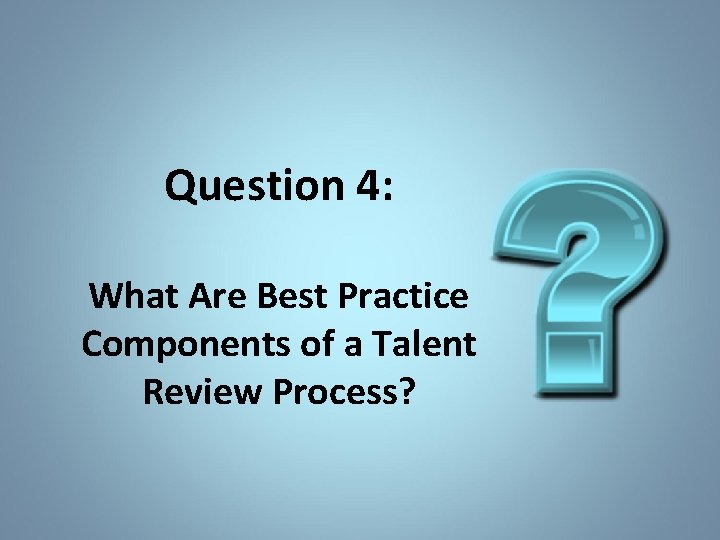 Question 4: What Are Best Practice Components of a Talent Review Process? 