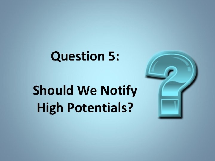 Question 5: Should We Notify High Potentials? 