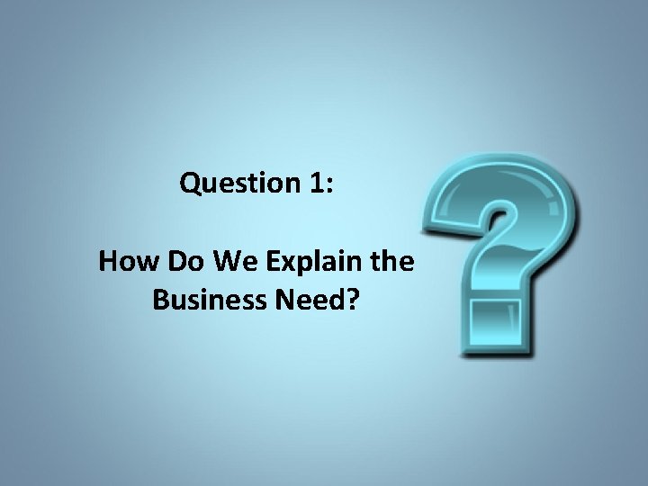 Question 1: How Do We Explain the Business Need? 