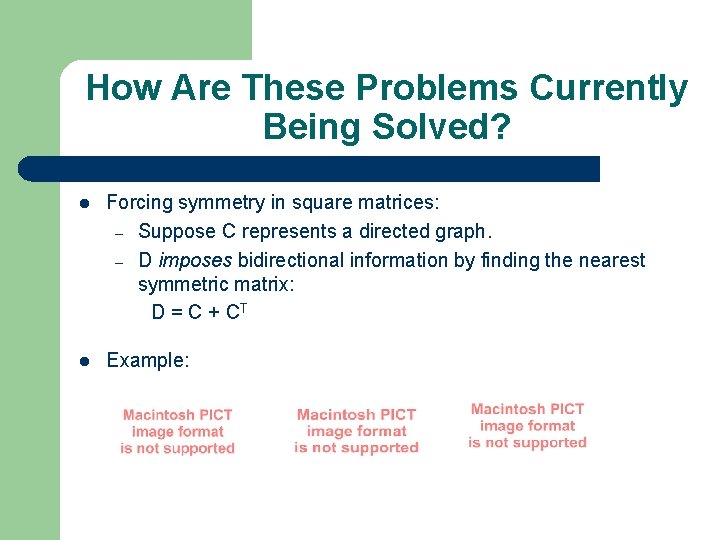 How Are These Problems Currently Being Solved? Forcing symmetry in square matrices: – Suppose