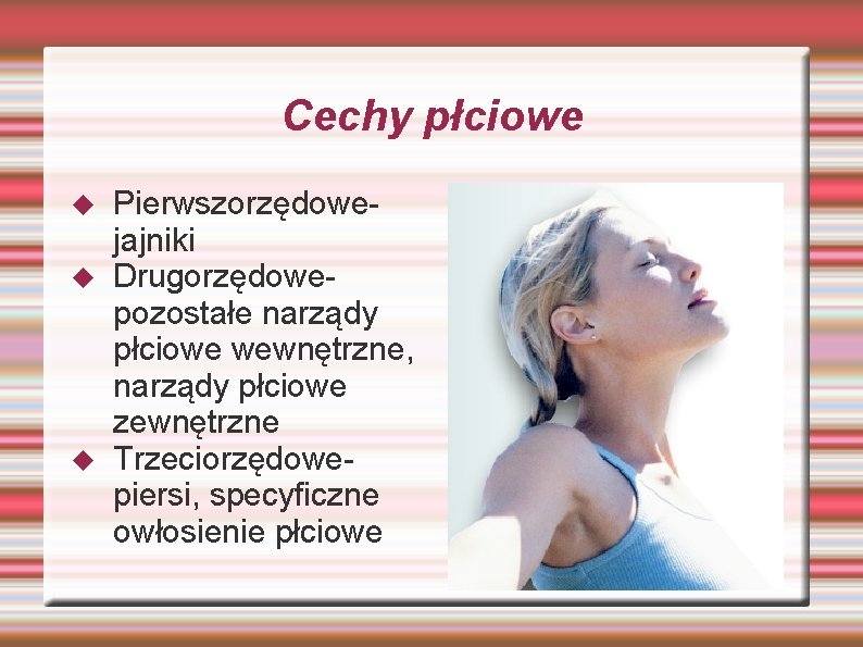 Cechy płciowe Pierwszorzędowejajniki Drugorzędowepozostałe narządy płciowe wewnętrzne, narządy płciowe zewnętrzne Trzeciorzędowepiersi, specyficzne owłosienie płciowe Cechy płciowe Pierwszorzędowejajniki Drugorzędowepozostałe narządy płciowe wewnętrzne, narządy płciowe zewnętrzne Trzeciorzędowepiersi, specyficzne owłosienie płciowe