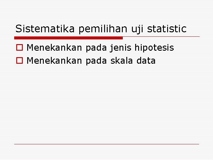 Sistematika pemilihan uji statistic o Menekankan pada jenis hipotesis o Menekankan pada skala data