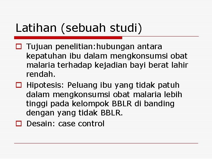 Latihan (sebuah studi) o Tujuan penelitian: hubungan antara kepatuhan ibu dalam mengkonsumsi obat malaria