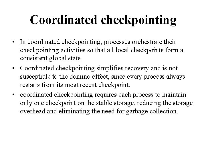 Coordinated checkpointing • In coordinated checkpointing, processes orchestrate their checkpointing activities so that all