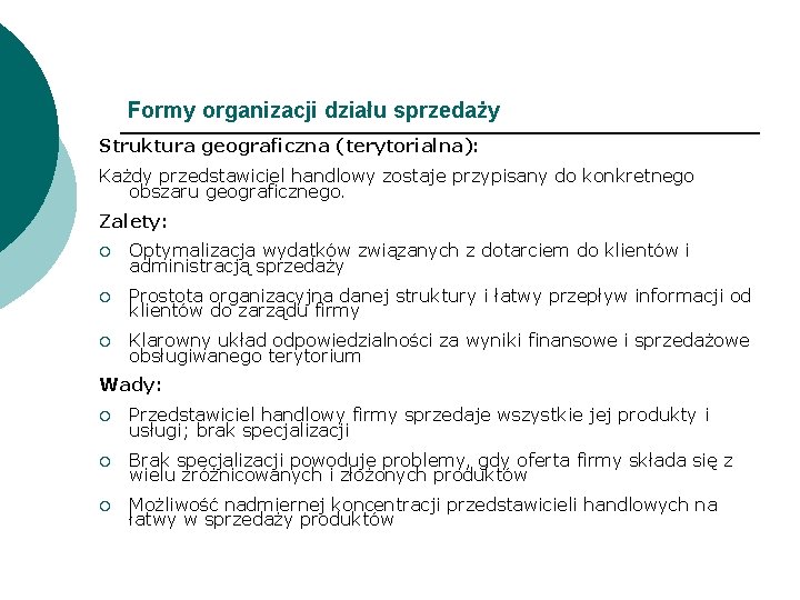 Formy organizacji działu sprzedaży Struktura geograficzna (terytorialna): Każdy przedstawiciel handlowy zostaje przypisany do konkretnego