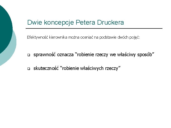 Dwie koncepcje Petera Druckera Efektywność kierownika można oceniać na podstawie dwóch pojęć: q sprawność