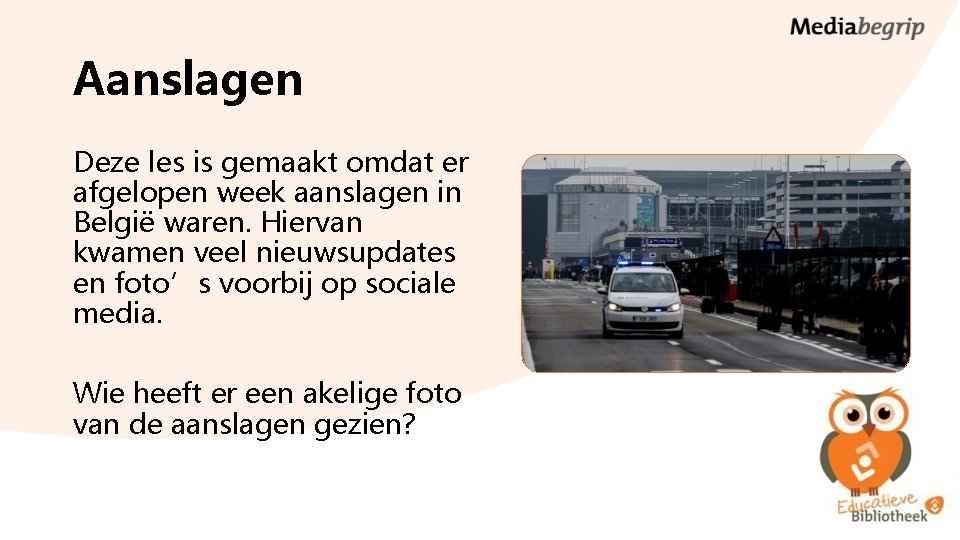 Aanslagen Deze les is gemaakt omdat er afgelopen week aanslagen in België waren. Hiervan