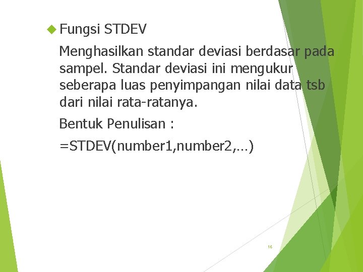  Fungsi STDEV Menghasilkan standar deviasi berdasar pada sampel. Standar deviasi ini mengukur seberapa