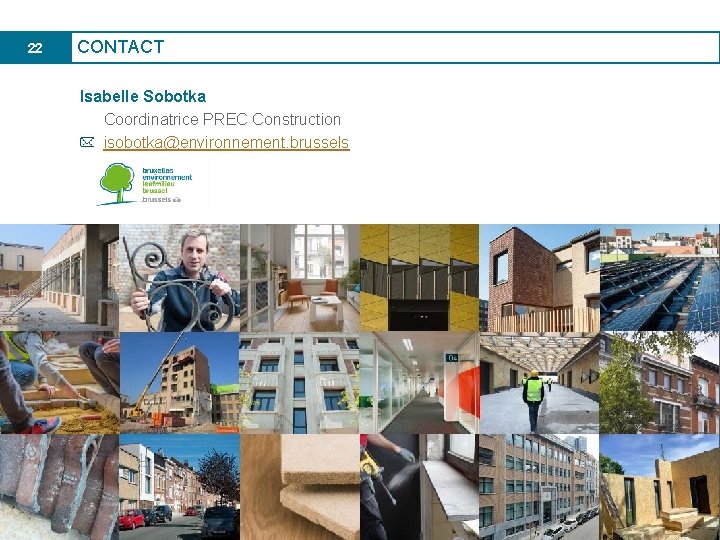 22 CONTACT Isabelle Sobotka Coordinatrice PREC Construction isobotka@environnement. brussels 