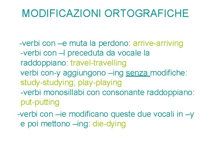MODIFICAZIONI ORTOGRAFICHE -verbi con –e muta la perdono: arrive-arriving -verbi con –l preceduta da