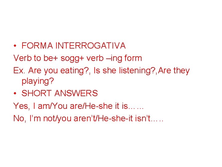  • FORMA INTERROGATIVA Verb to be+ sogg+ verb –ing form Ex. Are you