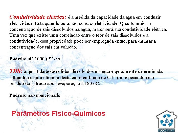 Condutividade elétrica: é a medida da capacidade da água em conduzir eletricidade. Esta quando