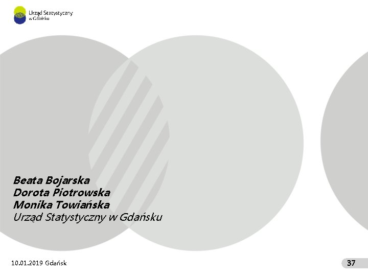 Beata Bojarska Dorota Piotrowska Monika Towiańska Urząd Statystyczny w Gdańsku 10. 01. 2019 Gdańsk
