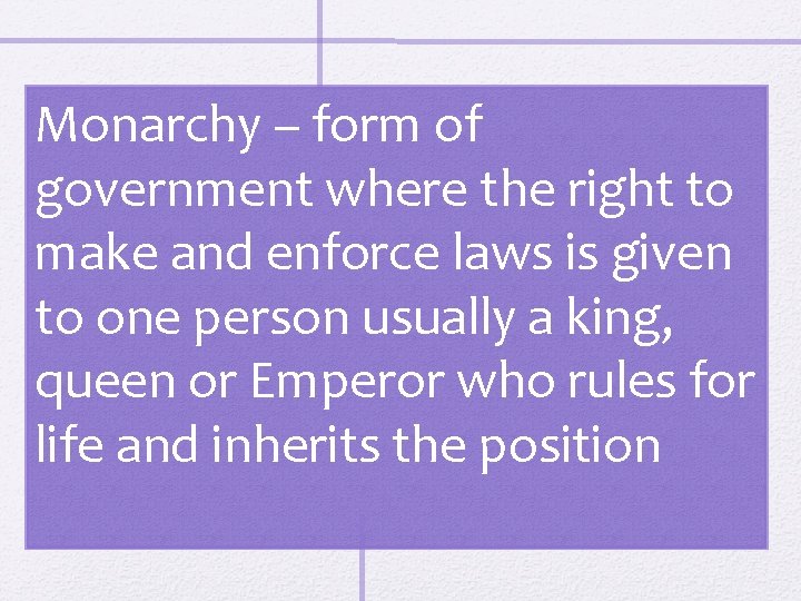 Monarchy – form of government where the right to make and enforce laws is