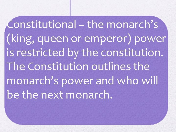 Constitutional – the monarch’s (king, queen or emperor) power is restricted by the constitution.