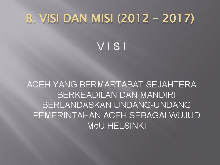 B. VISI DAN MISI (2012 – 2017) VISI ACEH YANG BERMARTABAT SEJAHTERA BERKEADILAN DAN