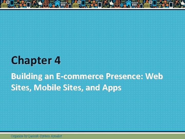 Chapter 4 Building an E-commerce Presence: Web Sites, Mobile Sites, and Apps Organize by