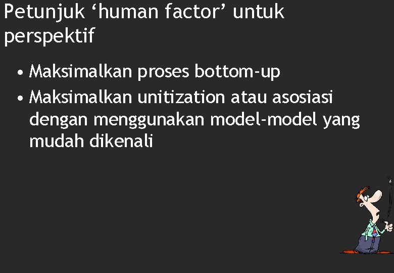 Petunjuk ‘human factor’ untuk perspektif • Maksimalkan proses bottom-up • Maksimalkan unitization atau asosiasi