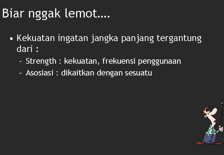 Biar nggak lemot…. • Kekuatan ingatan jangka panjang tergantung dari : – Strength :