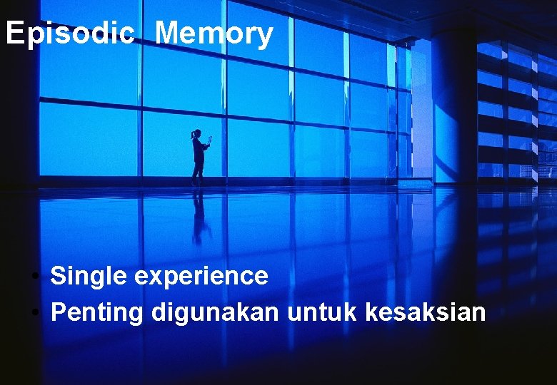 Episodic Memory • Single experience • Penting digunakan untuk kesaksian 