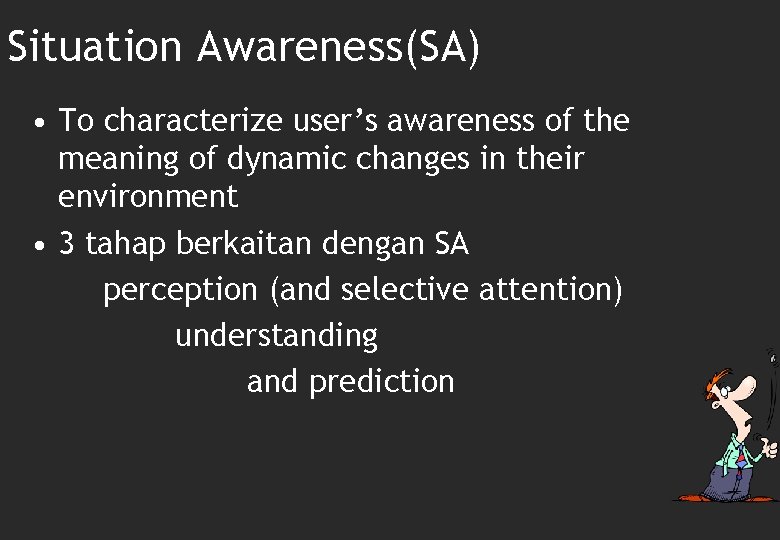 Situation Awareness(SA) • To characterize user’s awareness of the meaning of dynamic changes in