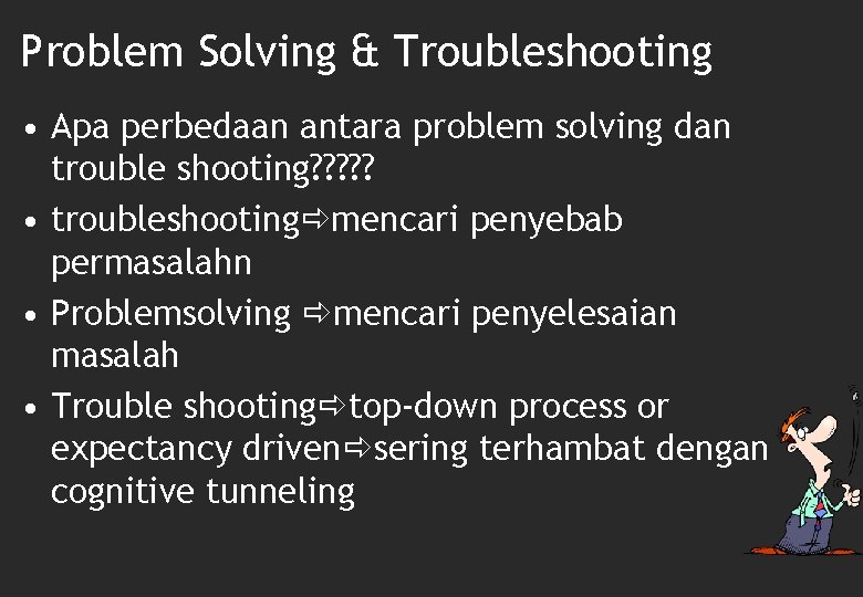 Problem Solving & Troubleshooting • Apa perbedaan antara problem solving dan trouble shooting? ?