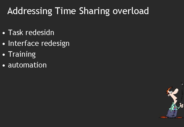 Addressing Time Sharing overload • • Task redesidn Interface redesign Training automation 