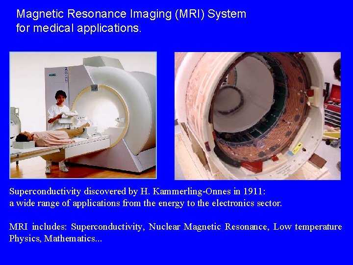 Magnetic Resonance Imaging (MRI) System for medical applications. Superconductivity discovered by H. Kammerling-Onnes in