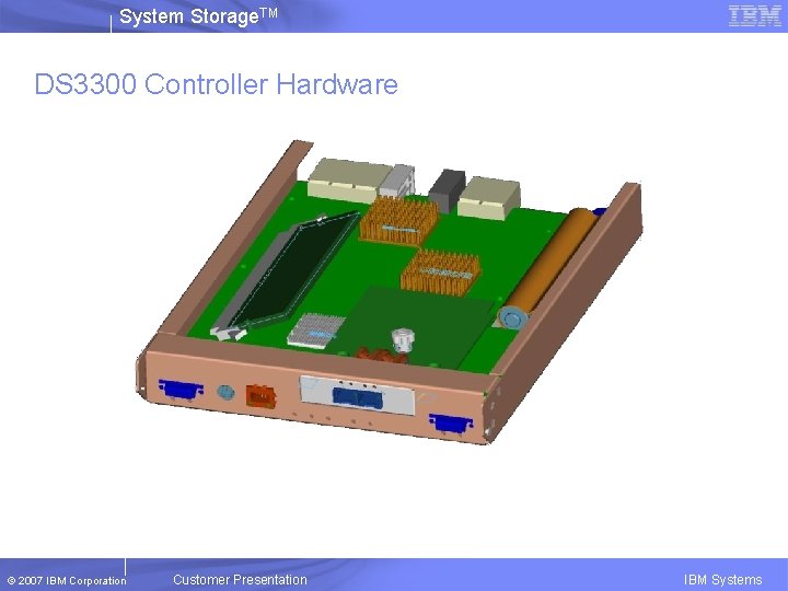 System Storage. TM DS 3300 Controller Hardware © 2007 IBM Corporation Customer Presentation IBM