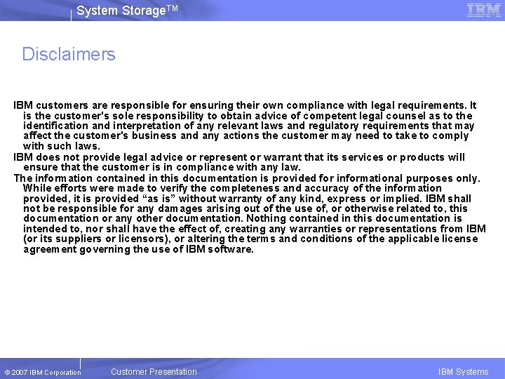 System Storage. TM Disclaimers IBM customers are responsible for ensuring their own compliance with