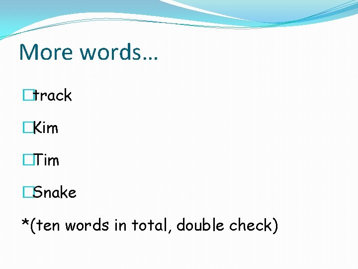 More words… �track �Kim �Tim �Snake *(ten words in total, double check) 