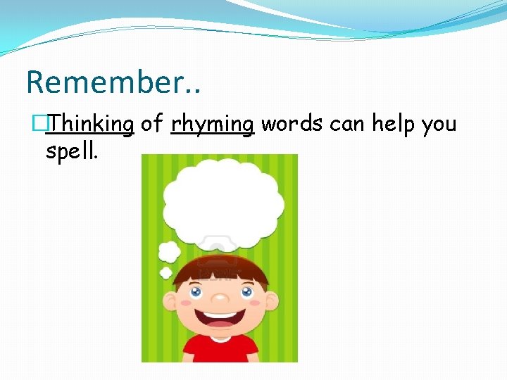 Remember. . �Thinking of rhyming words can help you spell. 