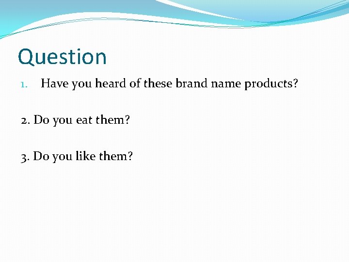 Question 1. Have you heard of these brand name products? 2. Do you eat