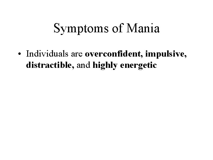 Symptoms of Mania • Individuals are overconfident, impulsive, distractible, and highly energetic 